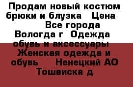 Продам новый костюм:брюки и блузка › Цена ­ 690 - Все города, Вологда г. Одежда, обувь и аксессуары » Женская одежда и обувь   . Ненецкий АО,Тошвиска д.